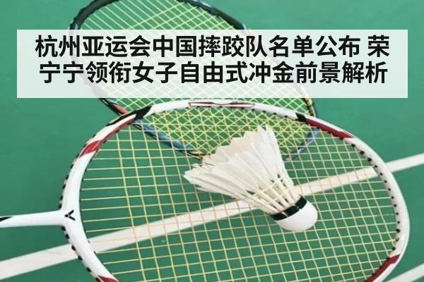 杭州亚运会中国摔跤队名单公布 荣宁宁领衔女子自由式冲金前景解析
