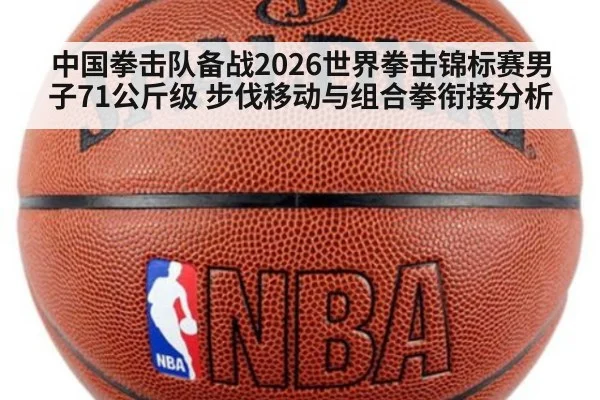 中国拳击队备战2026世界拳击锦标赛男子71公斤级 步伐移动与组合拳衔接分析